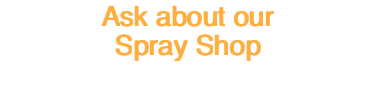 Ask about our Spray Shop